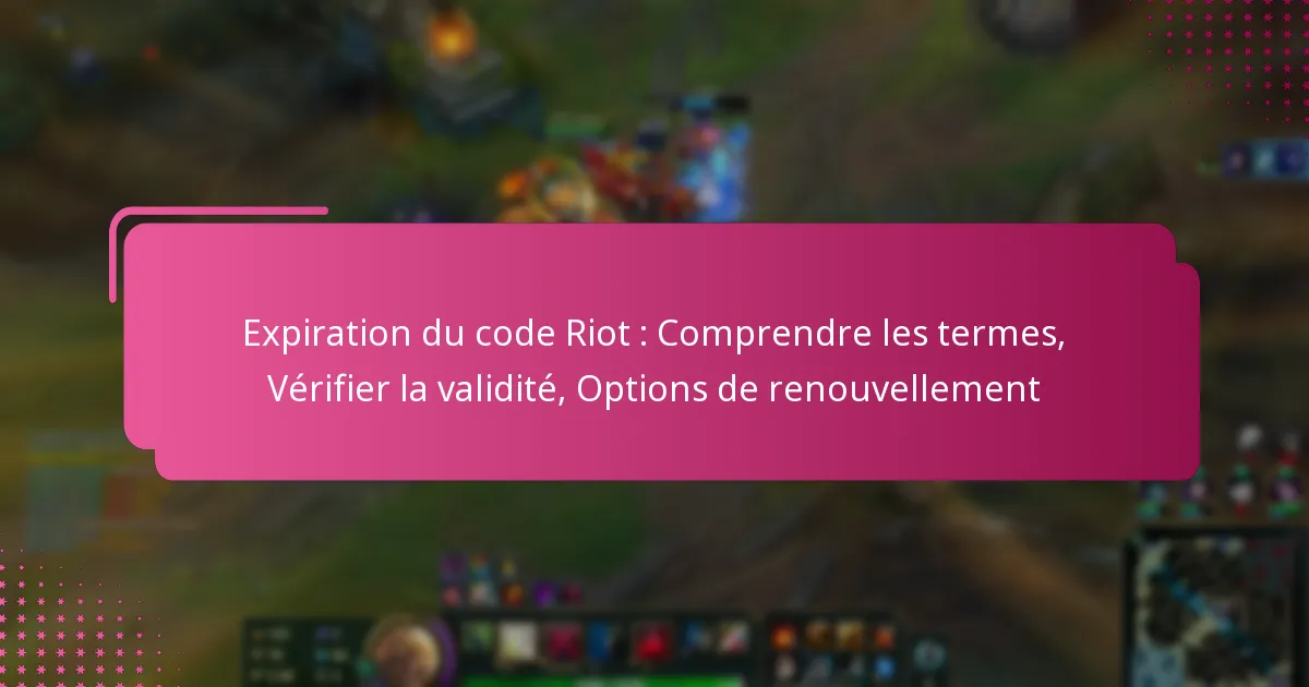 Expiration du code Riot : Comprendre les termes, Vérifier la validité, Options de renouvellement