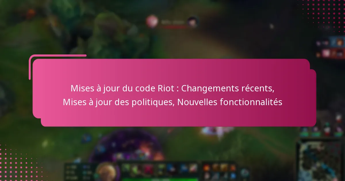 Mises à jour du code Riot : Changements récents, Mises à jour des politiques, Nouvelles fonctionnalités