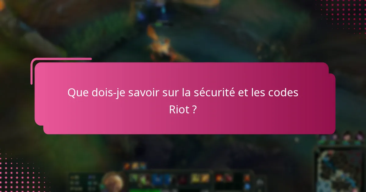 Que dois-je savoir sur la sécurité et les codes Riot ?