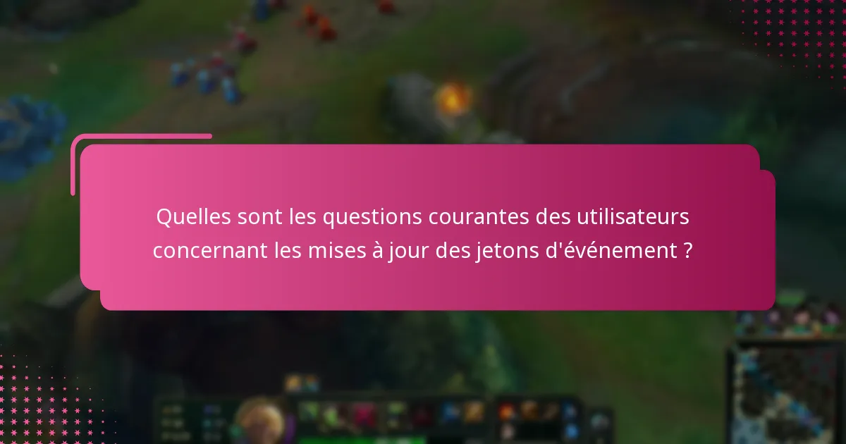 Quelles sont les questions courantes des utilisateurs concernant les mises à jour des jetons d’événement ?