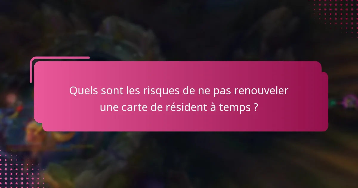 Quels sont les risques de ne pas renouveler une carte de résident à temps ?